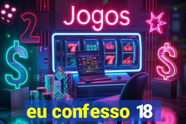 eu confesso 18